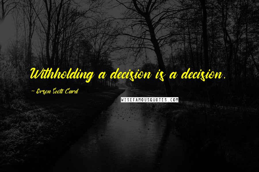 Orson Scott Card Quotes: Withholding a decision is a decision.