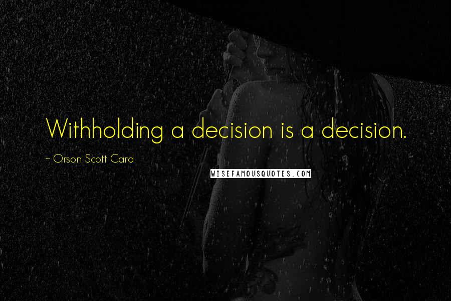 Orson Scott Card Quotes: Withholding a decision is a decision.