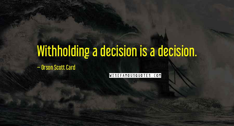 Orson Scott Card Quotes: Withholding a decision is a decision.