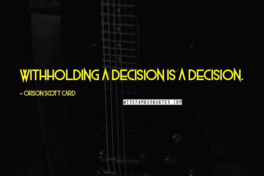 Orson Scott Card Quotes: Withholding a decision is a decision.