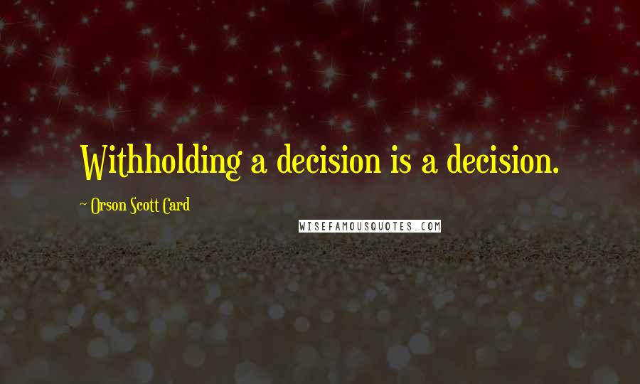 Orson Scott Card Quotes: Withholding a decision is a decision.