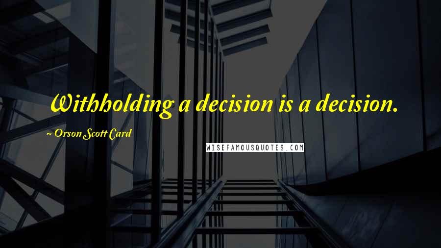 Orson Scott Card Quotes: Withholding a decision is a decision.