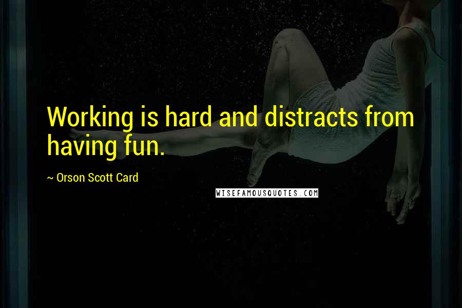 Orson Scott Card Quotes: Working is hard and distracts from having fun.