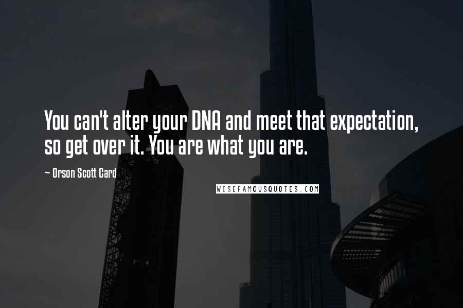 Orson Scott Card Quotes: You can't alter your DNA and meet that expectation, so get over it. You are what you are.