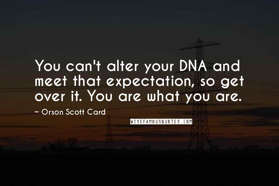 Orson Scott Card Quotes: You can't alter your DNA and meet that expectation, so get over it. You are what you are.