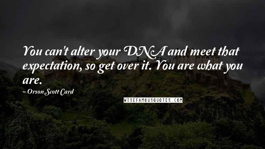 Orson Scott Card Quotes: You can't alter your DNA and meet that expectation, so get over it. You are what you are.