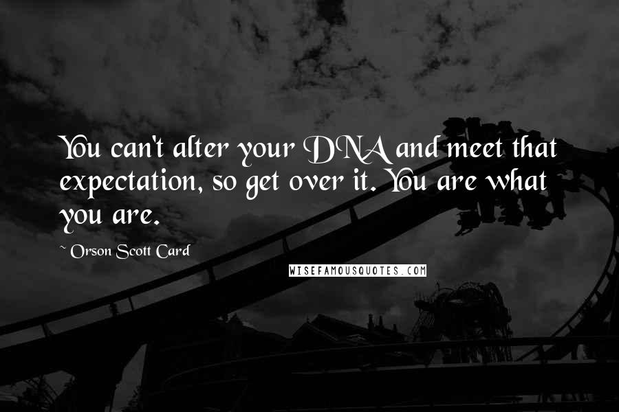 Orson Scott Card Quotes: You can't alter your DNA and meet that expectation, so get over it. You are what you are.