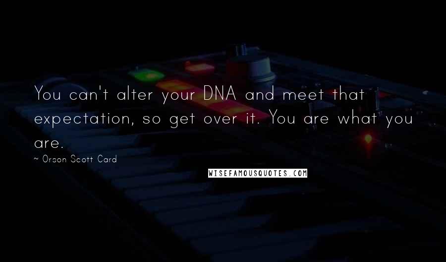 Orson Scott Card Quotes: You can't alter your DNA and meet that expectation, so get over it. You are what you are.