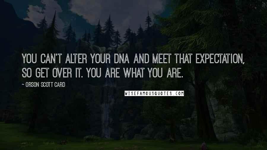 Orson Scott Card Quotes: You can't alter your DNA and meet that expectation, so get over it. You are what you are.