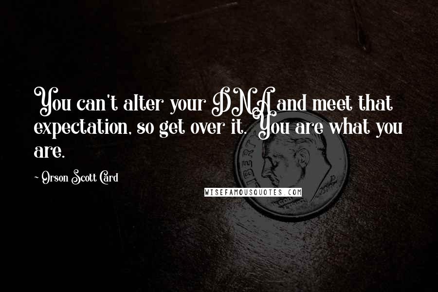 Orson Scott Card Quotes: You can't alter your DNA and meet that expectation, so get over it. You are what you are.