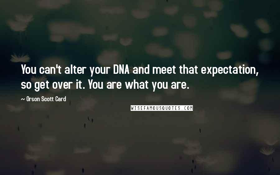 Orson Scott Card Quotes: You can't alter your DNA and meet that expectation, so get over it. You are what you are.