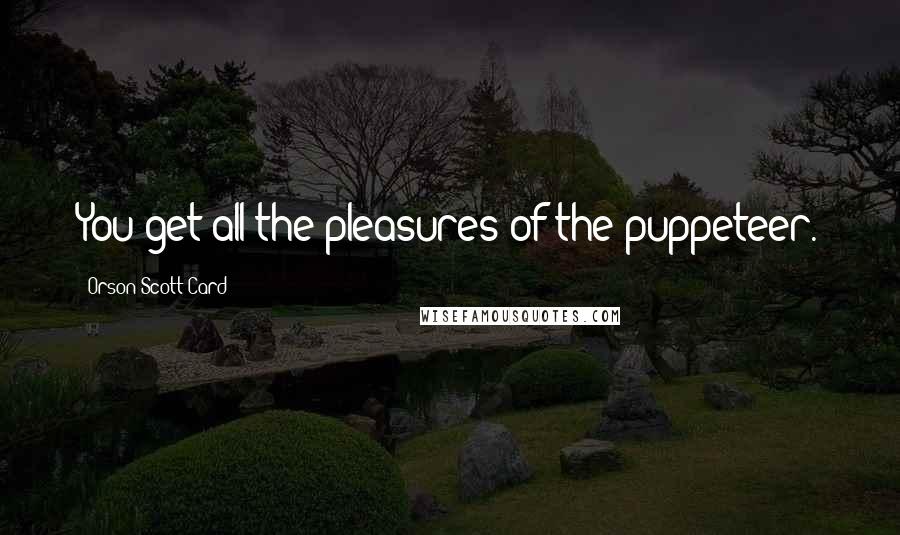 Orson Scott Card Quotes: You get all the pleasures of the puppeteer.