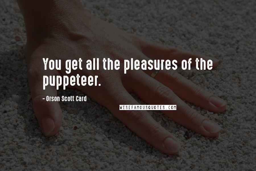 Orson Scott Card Quotes: You get all the pleasures of the puppeteer.
