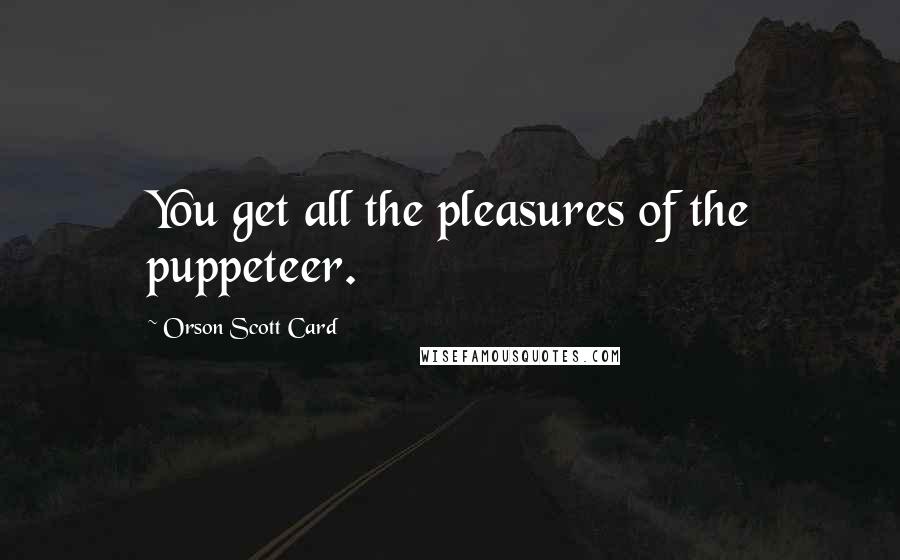 Orson Scott Card Quotes: You get all the pleasures of the puppeteer.