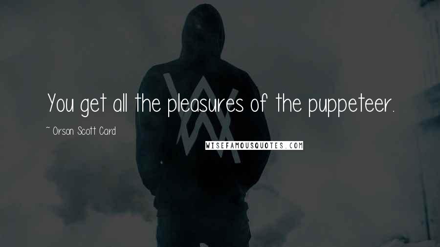 Orson Scott Card Quotes: You get all the pleasures of the puppeteer.