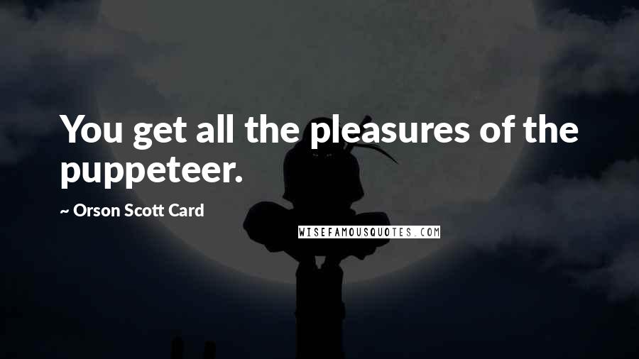 Orson Scott Card Quotes: You get all the pleasures of the puppeteer.