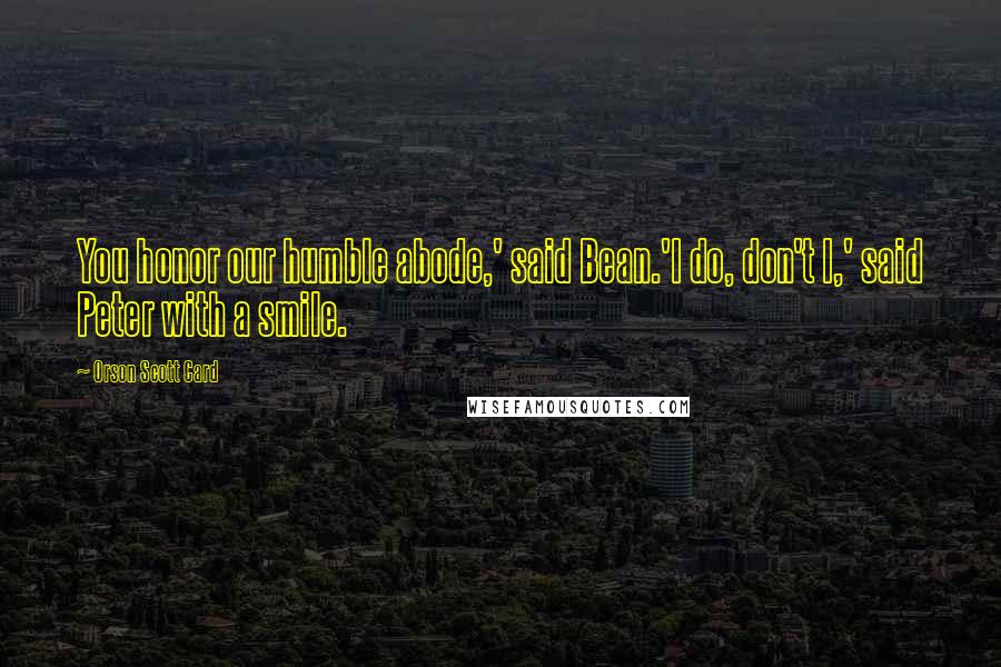 Orson Scott Card Quotes: You honor our humble abode,' said Bean.'I do, don't I,' said Peter with a smile.