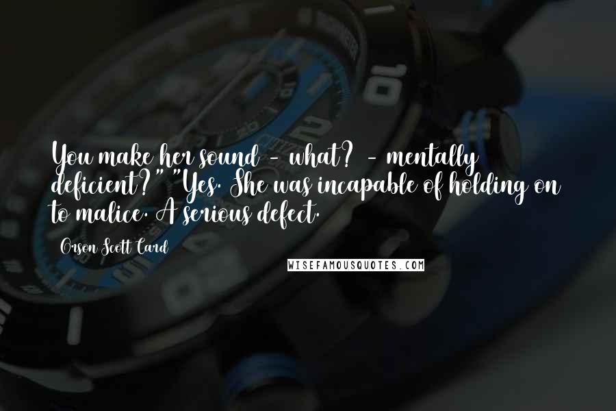 Orson Scott Card Quotes: You make her sound - what? - mentally deficient?" "Yes. She was incapable of holding on to malice. A serious defect.