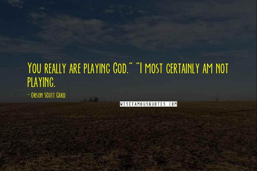 Orson Scott Card Quotes: You really are playing God." "I most certainly am not playing.