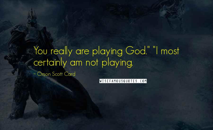 Orson Scott Card Quotes: You really are playing God." "I most certainly am not playing.