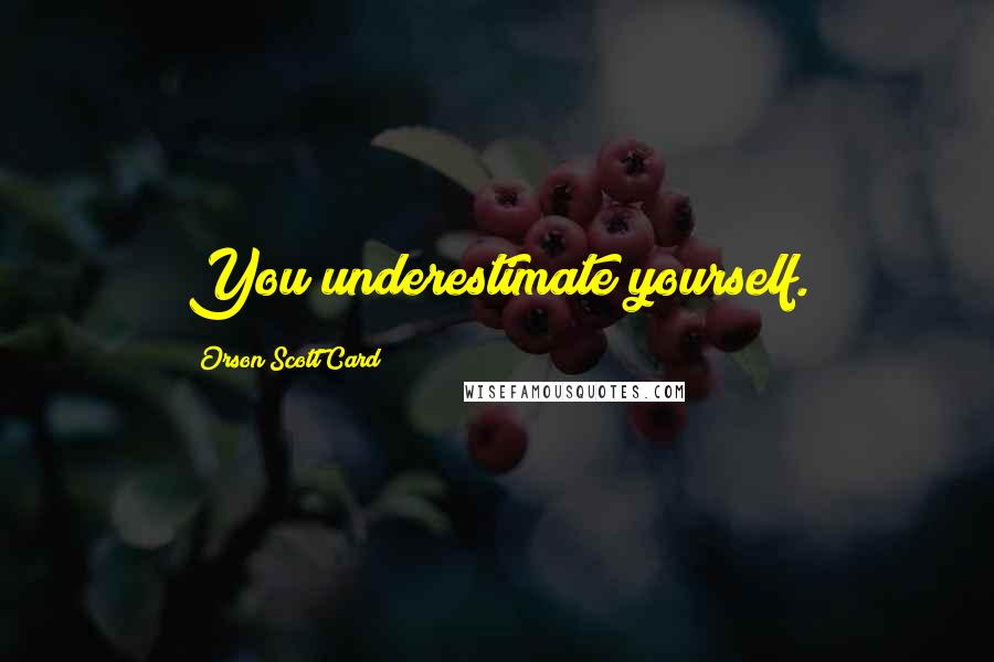 Orson Scott Card Quotes: You underestimate yourself.