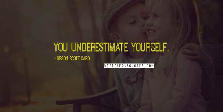 Orson Scott Card Quotes: You underestimate yourself.