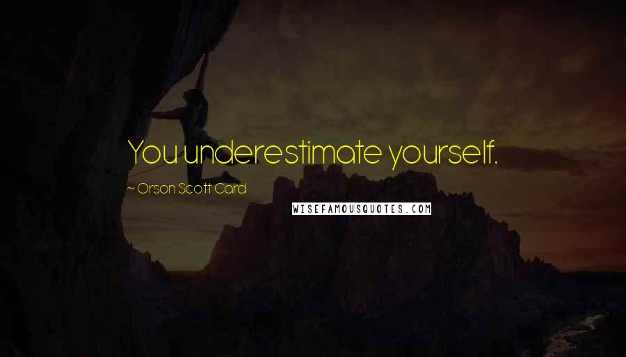 Orson Scott Card Quotes: You underestimate yourself.