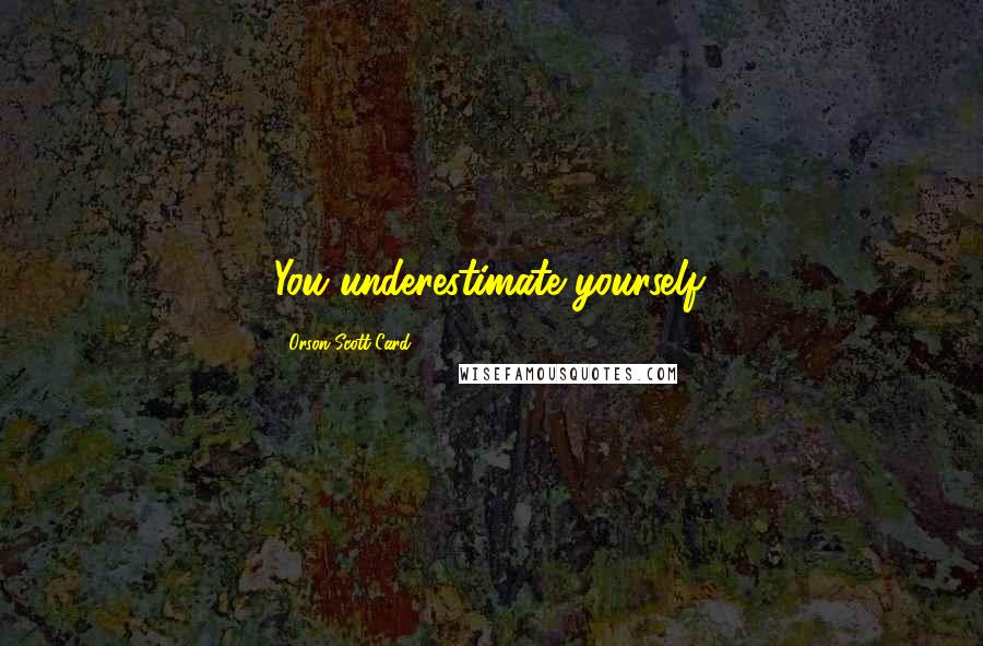 Orson Scott Card Quotes: You underestimate yourself.