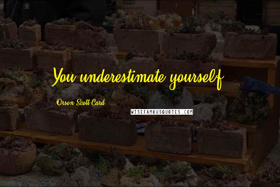 Orson Scott Card Quotes: You underestimate yourself.