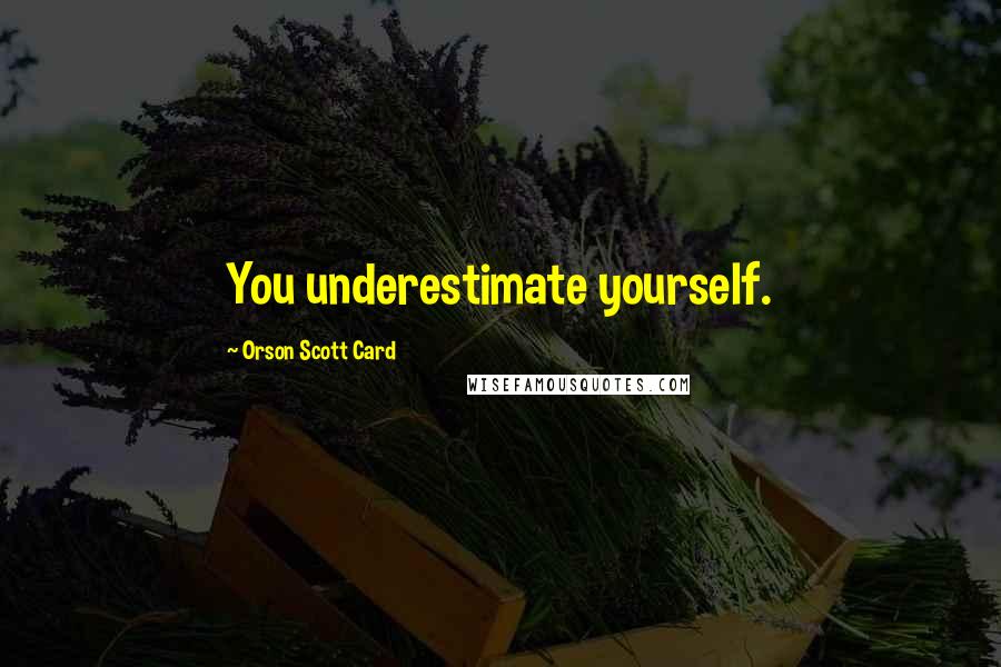 Orson Scott Card Quotes: You underestimate yourself.