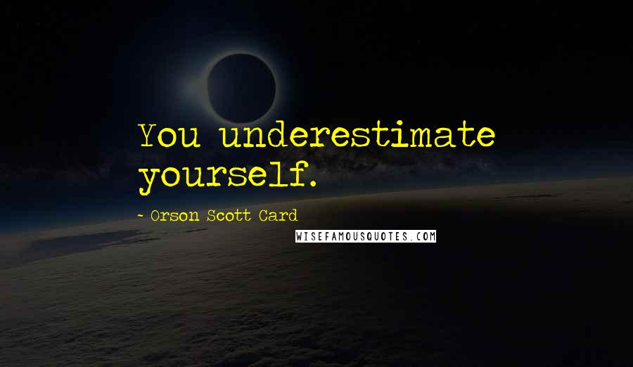 Orson Scott Card Quotes: You underestimate yourself.