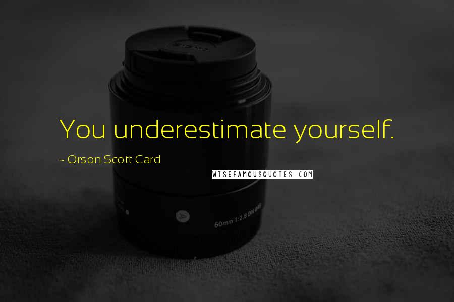 Orson Scott Card Quotes: You underestimate yourself.