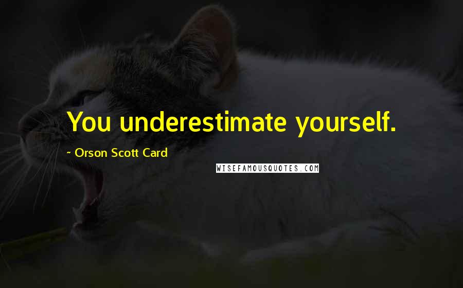 Orson Scott Card Quotes: You underestimate yourself.