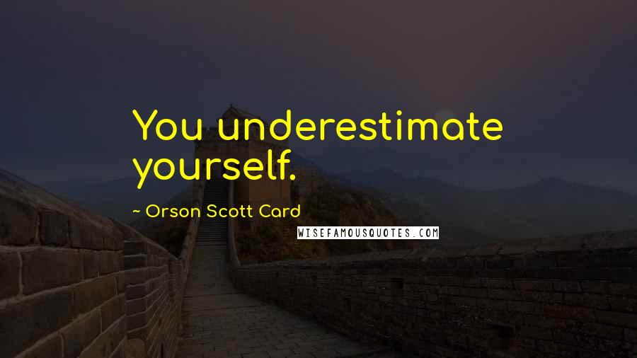 Orson Scott Card Quotes: You underestimate yourself.