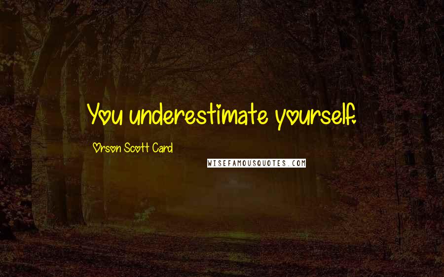 Orson Scott Card Quotes: You underestimate yourself.