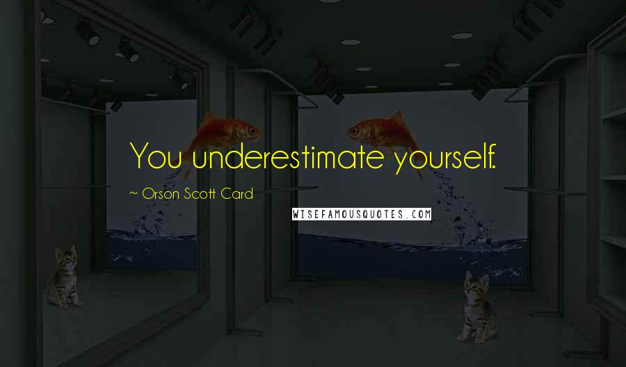 Orson Scott Card Quotes: You underestimate yourself.