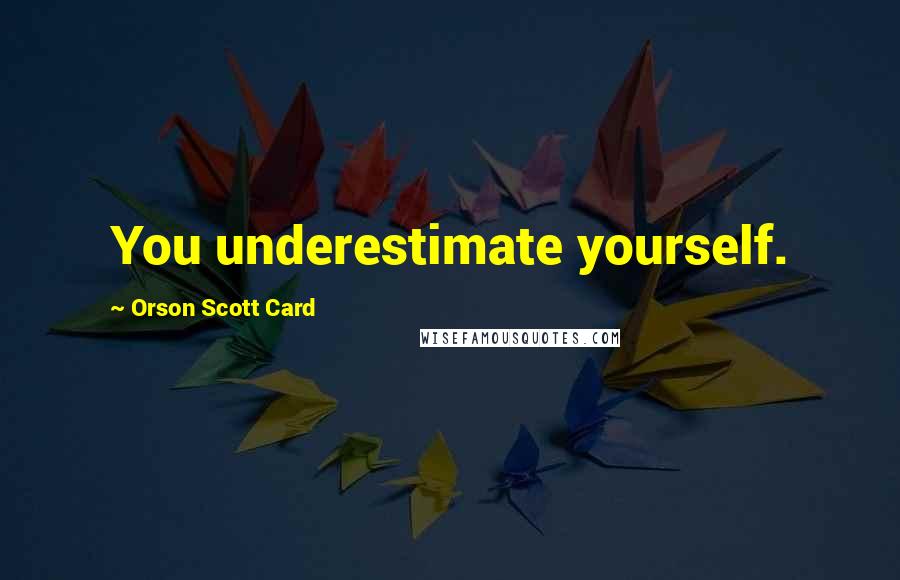 Orson Scott Card Quotes: You underestimate yourself.