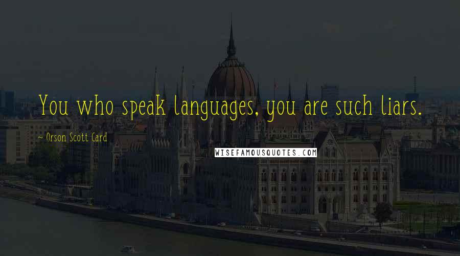 Orson Scott Card Quotes: You who speak languages, you are such liars.