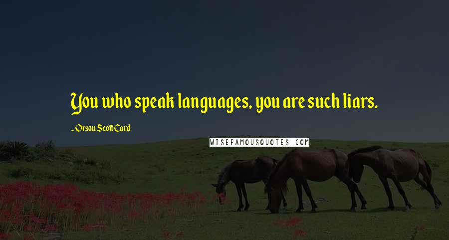 Orson Scott Card Quotes: You who speak languages, you are such liars.