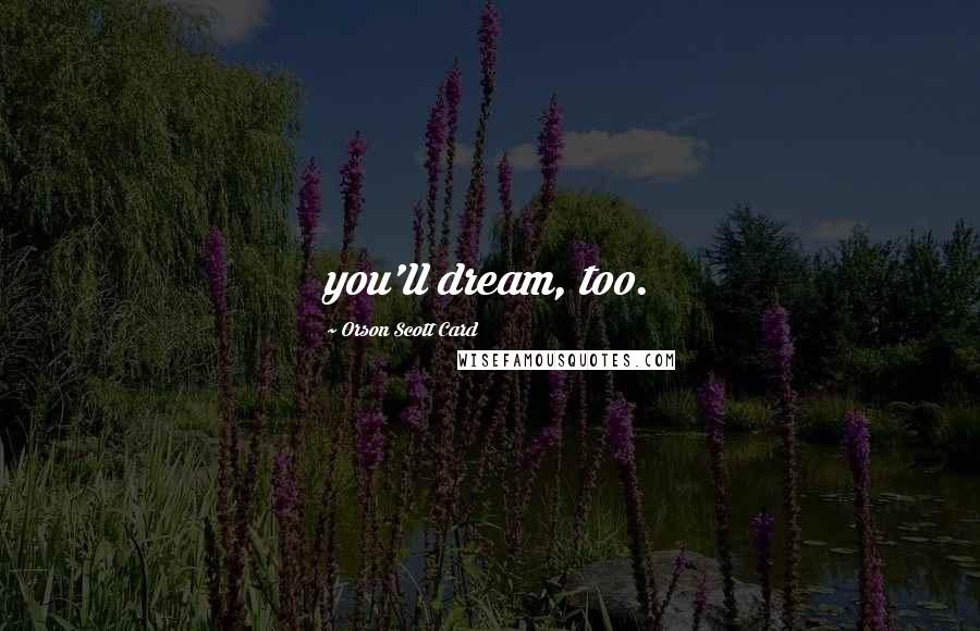 Orson Scott Card Quotes: you'll dream, too.