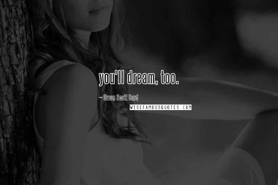 Orson Scott Card Quotes: you'll dream, too.