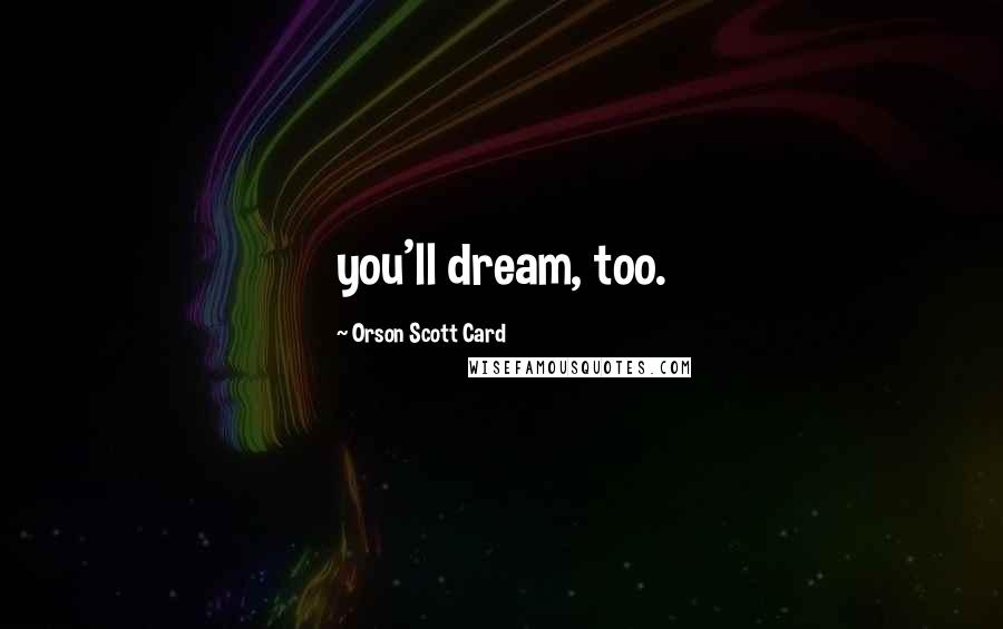 Orson Scott Card Quotes: you'll dream, too.