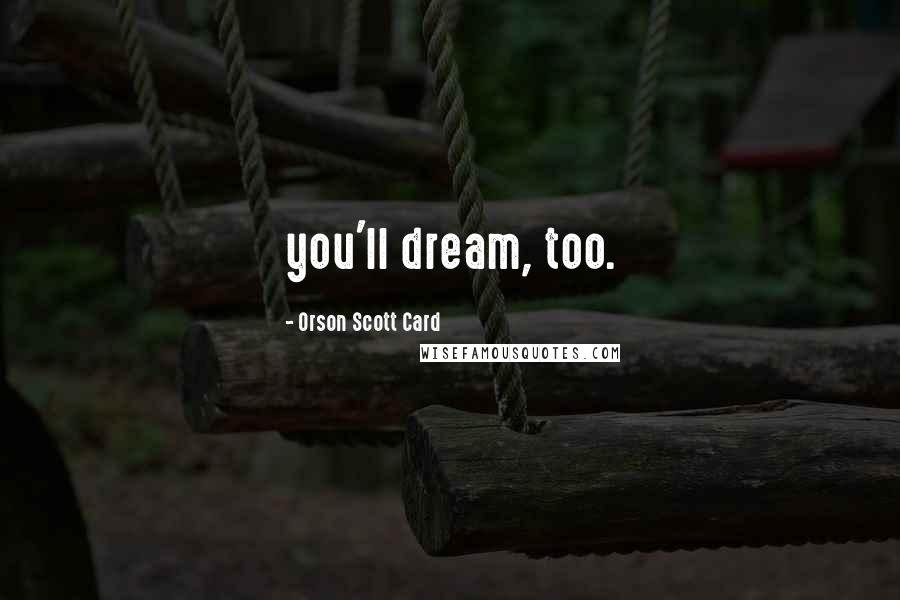 Orson Scott Card Quotes: you'll dream, too.
