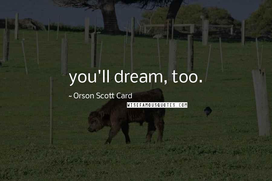 Orson Scott Card Quotes: you'll dream, too.