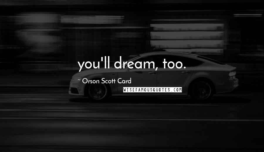 Orson Scott Card Quotes: you'll dream, too.