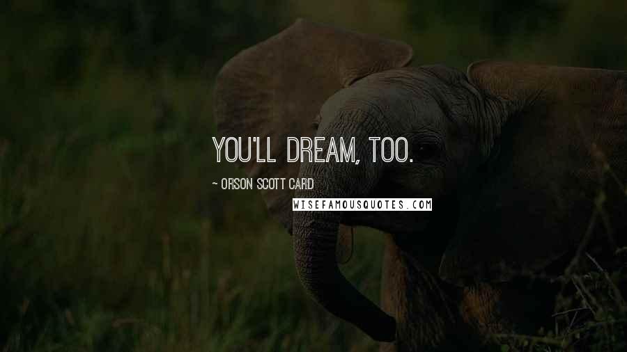 Orson Scott Card Quotes: you'll dream, too.