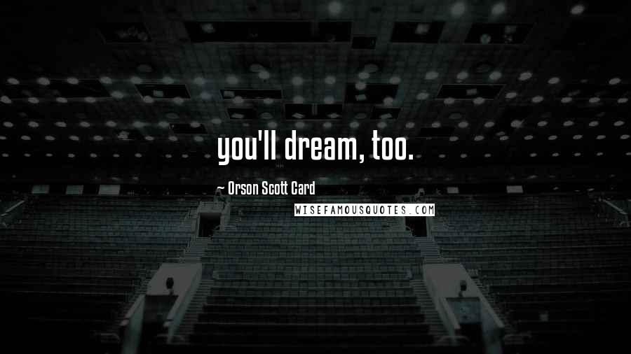 Orson Scott Card Quotes: you'll dream, too.