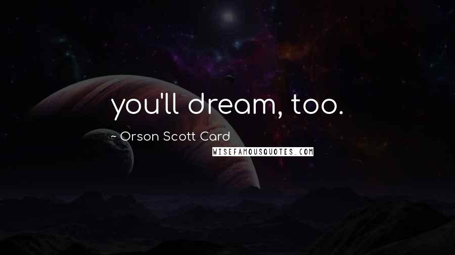Orson Scott Card Quotes: you'll dream, too.