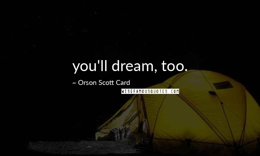 Orson Scott Card Quotes: you'll dream, too.