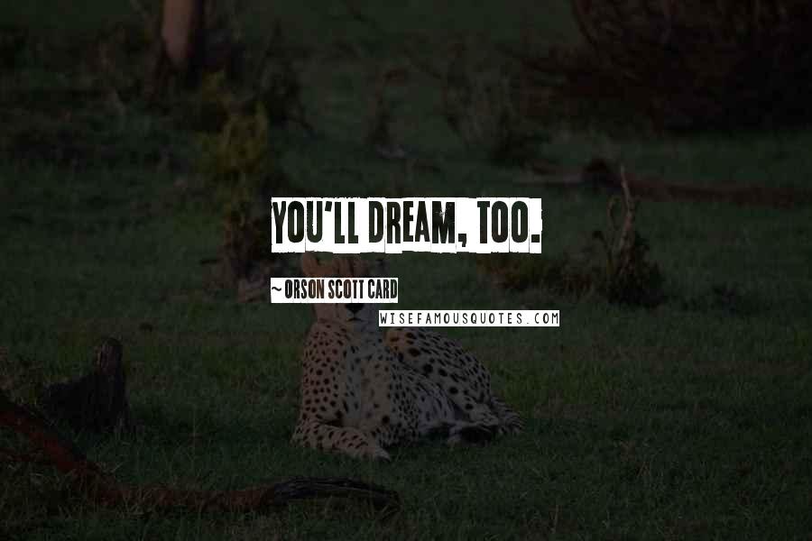 Orson Scott Card Quotes: you'll dream, too.